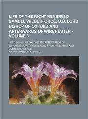 Life of the Right Reverend Samuel Wilberforce, D.d. Lord Bishop of Oxford and Afterwards of Winchester (Volume 3); Lord Bishop of Oxford and Afterwards of Winchester, With Selections From His Diaries and Correspondence,1150676361,9781150676369