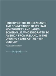 History of the Descendants and Connections of William Montgomery and James Somerville, Who Emigrated to America from Ireland, in the Opening Years of,115144121X,9781151441218