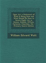 Open Air; a Statement of What Is Being Done and What Should Be Done to Secure Right Air in Homes, Schools, Offices, Factories, Churches, Etc - Primary Source Edition,1294147919,9781294147916