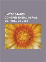 United States Congressional Serial Set Volume 3568,1234063980,9781234063986