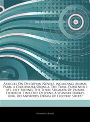 Articles On Dystopian Novels, including Animal Farm, A Clockwork Orange, The Trial, Fahrenheit 451, Left Behind, The Three Stigmata Of Palmer Eldritch, Time Out Of Joint, A Scanner Darkly, Ubik, Do Androids Dream Of Electric Sheep?,1243012811,9781243012814