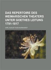Das Repertoire Des Weimarischen Theaters Unter Goethes Leitung 1791-1817,1234633574,9781234633578
