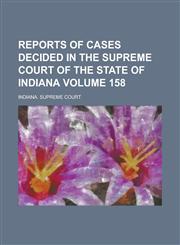 Reports of Cases Decided in the Supreme Court of the State of Indiana Volume 158,1230014055,9781230014050