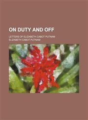 On Duty and Off; Letters of Elizabeth Cabot Putnam,1150887931,9781150887932