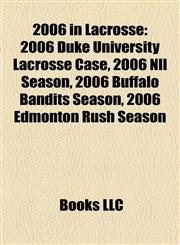 2006 in Lacrosse 2006 Duke University Lacrosse Case, 2006 Nll Season, 2006 Buffalo Bandits Season, 2006 Edmonton Rush Season,1155778650,9781155778655