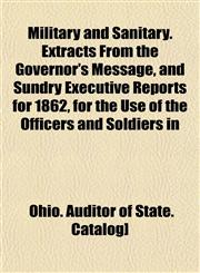 Military and Sanitary. Extracts From the Governor's Message, and Sundry Executive Reports for 1862, for the Use of the Officers and Soldiers in,1153037696,9781153037693