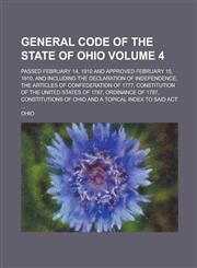 General code of the state of Ohio; passed February 14, 1910 and approved February 15, 1910, and including the Declaration of Independence, the Articles of Confederation of 1777, Constitution of the United States of 1787, Volume 4,1234167603,9781234167608