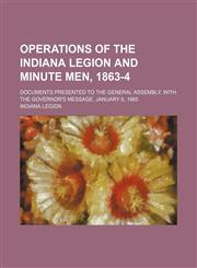 Operations of the Indiana Legion and Minute Men, 1863-4; Documents presented to the General Assembly, with the governor's message, January 6, 1865,1151514217,9781151514219