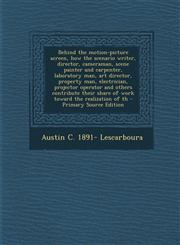 Behind the Motion-Picture Screen, How the Scenario Writer, Director, Cameraman, Scene Painter and Carpenter, Laboratory Man, Art Director, Property Ma,1295407000,9781295407002