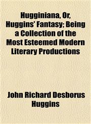 Hugginiana, Or, Huggins' Fantasy; Being a Collection of the Most Esteemed Modern Literary Productions,1152961683,9781152961685