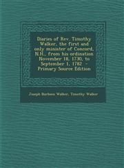 Diaries of Rev. Timothy Walker, the first and only minister of Concord, N.H., from his ordination November 18, 1730, to September 1, 1782  - Primary Source Edition,1293409243,9781293409244