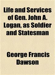 Life and Services of Gen. John A. Logan, as Soldier and Statesman,1152386794,9781152386792