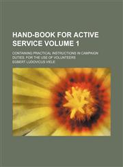 Hand-book for active service; containing practical instructions in campaign duties. For the use of volunteers Volume 1,115389436X,9781153894364