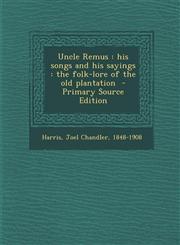 Uncle Remus his songs and his sayings : the folk-lore of the old plantation  - Primary Source Edition,1293347760,9781293347768