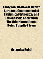 Analytical Review of Twelve Sermons, Compounded of Rabbinical Orthodoxy and Rationalistic Aberration; The Other Ingredients Being Supplied From,1152746545,9781152746541