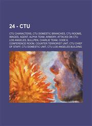 24 - CTU CTU characters, CTU domestic branches, CTU rooms, Images, Agent, Alpha Team, Armory, Attacks on CTU Los Angeles, Bullpen, Charlie Team, Code 6, Conference Room, Counter Terrorist Unit, CTU Chief of Staff, CTU Domestic Unit, CTU Los Angeles build,1234837447,9781234837440