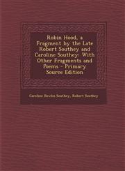 Robin Hood, a Fragment by the Late Robert Southey and Caroline Southey With Other Fragments and Poems - Primary Source Edition,1287945996,9781287945994
