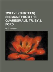 Twelve (Thirteen) sermons from the Quaresimale, tr. by J. Ford,1459011457,9781459011458
