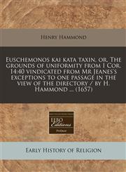 Euschemonos kai kata taxin, or, The grounds of uniformity from I Cor. 14 40 vindicated from Mr Jeanes's exceptions to one passage in the view of the directory / by H. Hammond ... (1657),1240957467,9781240957460