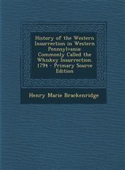 History of the Western Insurrection in Western Pennsylvania Commonly Called the Whiskey Insurrection. 1794 - Primary Source Edition,1294136631,9781294136637