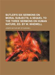 Butler's Six sermons on moral subjects;  a sequel to the Three sermons on human nature, ed. by W. Whewell,1151600148,9781151600141