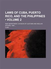 Laws of Cuba, Puerto Rico, and the Philippines (Volume 2); War Department, Division of Customs and Insular Affairs, 1899,1150830174,9781150830174