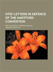 Otis' Letters in Defence of the Hartford Convention; And the People of Massachusetts,1151361046,9781151361042