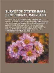 Survey of oyster bars, Kent County, Maryland; Description of boundaries and landmarks and report of work of United States Coast and Geodetic Survey in cooperation with United States Bureau of Fisheries and Maryland Shell Fish Commission,1236895126,9781236895127