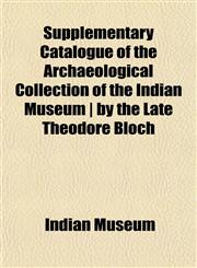 Supplementary Catalogue of the Archaeological Collection of the Indian Museum | by the Late Theodore Bloch,1152807587,9781152807587