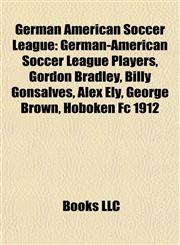 German American Soccer League German-American Soccer League Players, Gordon Bradley, Billy Gonsalves, Alex Ely, George Brown, Hoboken Fc 1912,1157841562,9781157841562