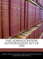 FIRE ADMINISTRATION AUTHORIZATION ACT OF 1995,1240591411,9781240591411