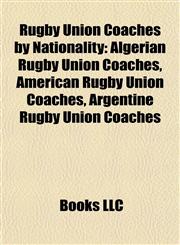 Rugby Union Coaches by Nationality Algerian Rugby Union Coaches, American Rugby Union Coaches, Argentine Rugby Union Coaches,1157954561,9781157954569
