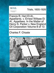 Francis R. Hart Et At., Appellants. v. Ernest Wiltsee Et Al., Appellees. In the Matter of Henry S. Parker v. New England Oil Corporation Volume 8 of 13,1275099149,9781275099142