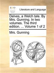 Delves, a Welch tale. By Mrs. Gunning. In two volumes. The third edition. ...  Volume 1 of 2,1140820826,9781140820826