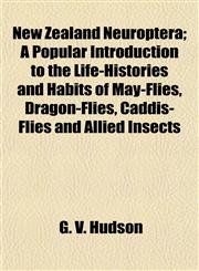 New Zealand Neuroptera; A Popular Introduction to the Life-Histories and Habits of May-Flies, Dragon-Flies, Caddis-Flies and Allied Insects,1153058626,9781153058629
