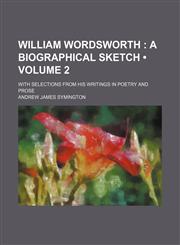William Wordsworth (Volume 2); A Biographical Sketch. With Selections From His Writings in Poetry and Prose,1154417972,9781154417975