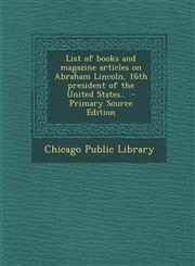 List of Books and Magazine Articles on Abraham Lincoln, 16th President of the United States.. - Primary Source Edition,1289665168,9781289665166