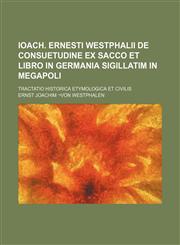 Ioach. Ernesti Westphalii De Consuetudine ex Sacco et Libro in Germania sigillatim in Megapoli; tractatio historica etymologica et civilis,1236575296,9781236575296