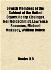 Jewish Members of the Cabinet of the United States Henry Kissinger, Neil Goldschmidt, Lawrence Summers, Michael Mukasey, William Cohen,1155211758,9781155211756