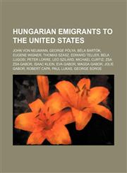 Hungarian emigrants to the United States John von Neumann, George Pólya, Béla Bartók, Eugene Wigner, Thomas Szasz, Edward Teller, Bela Lugosi,1234579170,9781234579173
