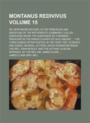 Montanus redivivus Volume 15; or, Montanism revived, in the principles and discipline of the Methodists (commonly called swadlers) being the substance of a sermon  preached in the parish church of Hollymount,  the third Sunday after Easter, in the year 17,1458845702,9781458845702