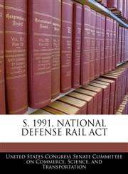 S. 1991, NATIONAL DEFENSE RAIL ACT,1240474571,9781240474578