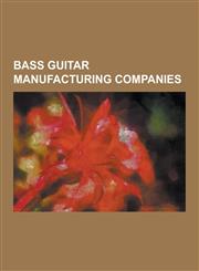 Bass Guitar Manufacturing Companies Basslab, Dingwall Designer Guitars, Fender Musical Instruments Corporation, Fleabass, Fodera, Gibson Guitar Corpo,123061432X,9781230614328