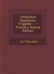Antiochus Epiphanes Tragedie ... - Primary Source Edition,1295544520,9781295544523