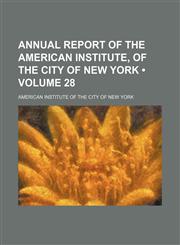 Annual Report of the American Institute, of the City of New York (Volume 28),1235750078,9781235750076