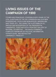 Living Issues of the Campaign of 1900; Its Men and Principles, Covering Every Phase of the Vital Questions of the Day Expansion and Our New Possessions Trusts and Monopolies Imperialism War Taxes Etc., Including the Platforms of All Parties and Biographie,1151182451,9781151182456