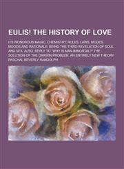 Eulis! the History of Love; Its Wondrous Magic, Chemistry, Rules, Laws, Modes, Moods and Rationale; Being the Third Revelation of Soul and Sex. Also,,1230227210,9781230227214