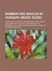 Number-One Singles in Hungary (Music Guide) I Know What You Want, Jump (Madonna Song), Moves Like Jagger, My Life Would Suck Without You, Somebody Th,1230749578,9781230749570