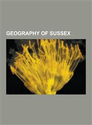 Geography of Sussex Geography of East Sussex, Geography of West Sussex, Rivers of Sussex, River Ouse, Sussex, Ashdown Forest, River Mole,,123062662X,9781230626628