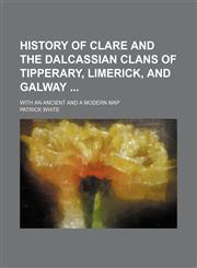 History of Clare and the Dalcassian Clans of Tipperary, Limerick, and Galway; With an Ancient and a Modern Map,115055715X,9781150557156